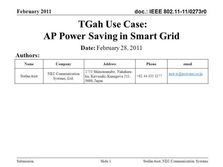 Doc.: IEEE 802.11-11/0273r0 February 2011 Stefan Aust, NEC Communication Systems Submission Slide 1 TGah Use Case: AP Power Saving in Smart Grid Authors: