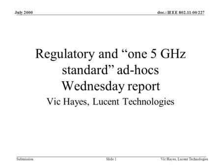 Doc.: IEEE 802.11-00/227 Submission July 2000 Vic Hayes, Lucent TechnologiesSlide 1 Regulatory and “one 5 GHz standard” ad-hocs Wednesday report Vic Hayes,