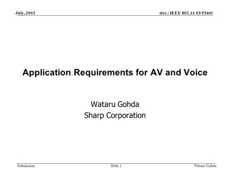 Doc.: IEEE 802.11-03/534r0 Submission July, 2003 Wataru GohdaSlide 1 Application Requirements for AV and Voice Wataru Gohda Sharp Corporation.
