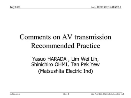 Doc.: IEEE 802.11-01/492r0 Submission Lim Wei Lih, Matsushita Electric Ind. Slide 1 July 2001 Comments on AV transmission Recommended Practice Yasuo HARADA,