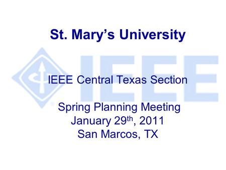 St. Mary’s University IEEE Central Texas Section Spring Planning Meeting January 29 th, 2011 San Marcos, TX.