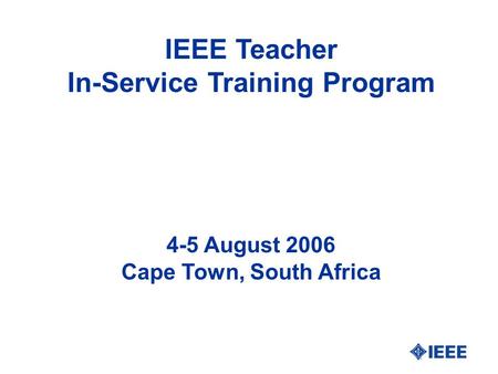 IEEE Teacher In-Service Training Program 4-5 August 2006 Cape Town, South Africa.