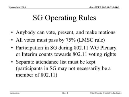 Doc.: IEEE 802.11-03/864r0 Submission November 2003 Clint Chaplin, Symbol TechnologiesSlide 1 SG Operating Rules Anybody can vote, present, and make motions.