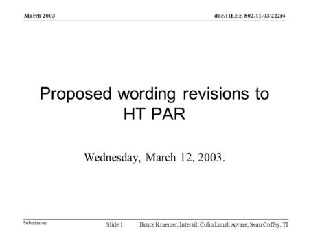 Doc.: IEEE 802.11-03/222r4 Submission March 2003 Bruce Kraemer, Intersil; Colin Lanzl, Aware; Sean Coffey, TISlide 1 Proposed wording revisions to HT PAR.