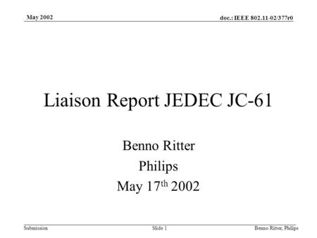 Doc.: IEEE 802.11-02/377r0 Submission May 2002 Benno Ritter, PhilipsSlide 1 Liaison Report JEDEC JC-61 Benno Ritter Philips May 17 th 2002.