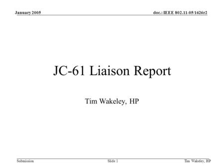 Doc.: IEEE 802.11-05/1626r2 Submission January 2005 Tim Wakeley, HPSlide 1 JC-61 Liaison Report Tim Wakeley, HP.