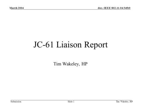 Doc.: IEEE 802.11-04/345r0 Submission March 2004 Tim Wakeley, HPSlide 1 JC-61 Liaison Report Tim Wakeley, HP.