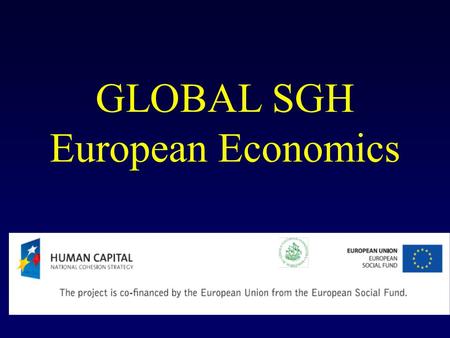 GLOBAL SGH European Economics. The economics of monetary union. Optimum currency areas (OCA) and the European Central Bank in action.