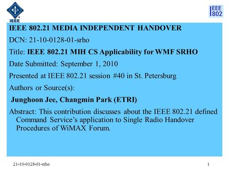 21-10-0128-01-srho IEEE 802.21 MEDIA INDEPENDENT HANDOVER DCN: 21-10-0128-01-srho Title: IEEE 802.21 MIH CS Applicability for WMF SRHO Date Submitted: