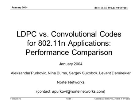 Doc.: IEEE 802.11-04/0071r1 Submission January 2004 Aleksandar Purkovic, Nortel NetworksSlide 1 LDPC vs. Convolutional Codes for 802.11n Applications:
