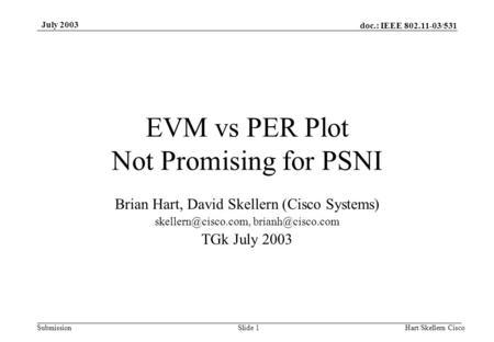 Doc.: IEEE 802.11-03/531 Submission July 2003 Hart/Skellern CiscoSlide 1 EVM vs PER Plot Not Promising for PSNI Brian Hart, David Skellern (Cisco Systems)