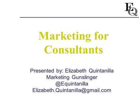 Marketing for Consultants Presented by: Elizabeth Quintanilla Marketing