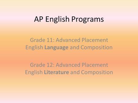 AP English Programs Grade 11: Advanced Placement English Language and Composition Grade 12: Advanced Placement English Literature and Composition.