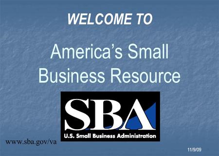 WELCOME TO America’s Small Business Resource www.sba.gov/va 11/9/09.