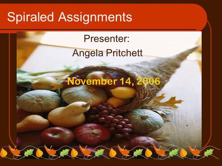 Spiraled Assignments Presenter: Angela Pritchett November 14, 2006.