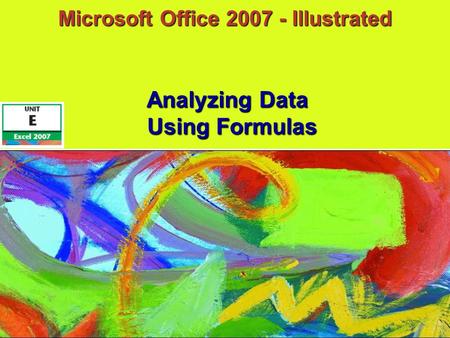 Microsoft Office 2007 - Illustrated Using Formulas Analyzing Data.