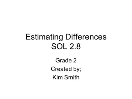 Estimating Differences SOL 2.8 Grade 2 Created by; Kim Smith.