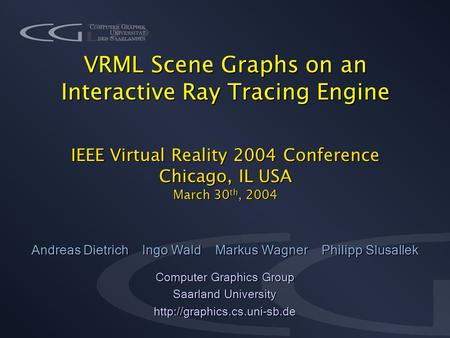 VRML Scene Graphs on an Interactive Ray Tracing Engine IEEE Virtual Reality 2004 Conference Chicago, IL USA March 30 th, 2004 Andreas Dietrich Ingo Wald.