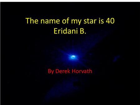 The name of my star is 40 Eridani B. By Derek Horvath.