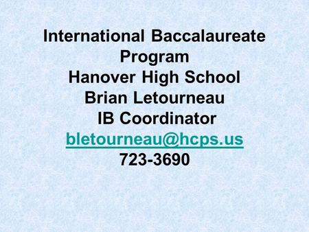 International Baccalaureate Program Hanover High School Brian Letourneau IB Coordinator bletourneau@hcps.us 723-3690.