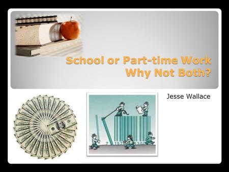 School or Part-time Work Why Not Both? School or Part-time Work Why Not Both? Jesse Wallace.
