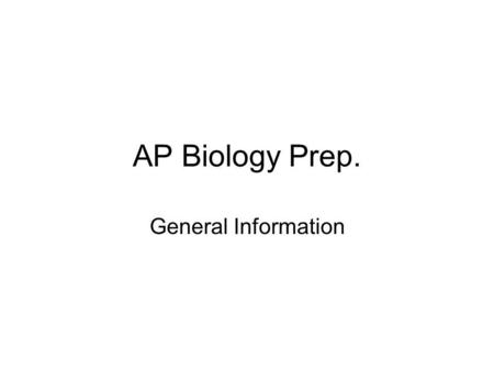 AP Biology Prep. General Information. Test Date: Monday, May 14, 2007 8:00AM to 12:00 Noon Two Sections: Section I – 60% of Final Grade Multiple Choice.