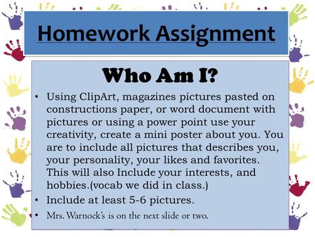 Homework Assignment Who Am I? Using ClipArt, magazines pictures pasted on constructions paper, or word document with pictures or using a power point use.