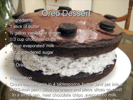 Oreo Dessert Ingredients  1 stick of butter  ½ gallon vanilla ice cream  1/3 cup chocolate chips  ¾ cup evaporated milk  1 cup powdered sugar  Chopped.