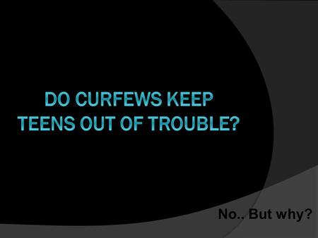 No.. But why?. No. But why?  First, a curfew only restricts the time someone can get into trouble.