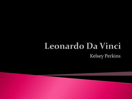 Kelsey Perkins. Most people only know Leonardo Da Vinci as a artist, or inventor But actually, he was also a Scientist He mainly studied in the works.