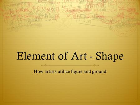 Element of Art - Shape How artists utilize figure and ground.