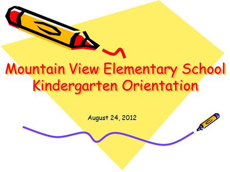 Mountain View Elementary School Kindergarten Orientation August 24, 2012.