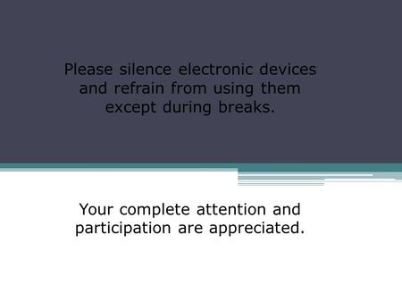 Please silence electronic devices and refrain from using them except during breaks. Your complete attention and participation are appreciated.