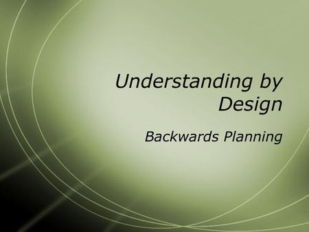 Understanding by Design Backwards Planning. Basics of Backwards Design  Step 1: Identify the Desired Results  Step 2: Determine Acceptable Evidence.