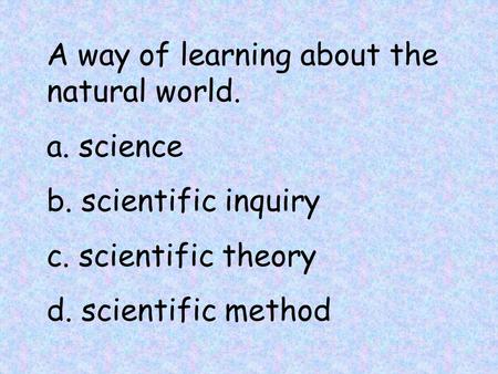 A way of learning about the natural world. a. science b. scientific inquiry c. scientific theory d. scientific method.