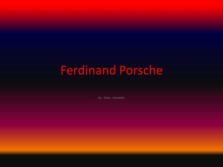 Ferdinand Porsche By : Peter Wendelin. Born September 3, 1875 Birthplace Mattersdorf, Czech Republic Died January 30, 1951 Location of Death Stuttgart,
