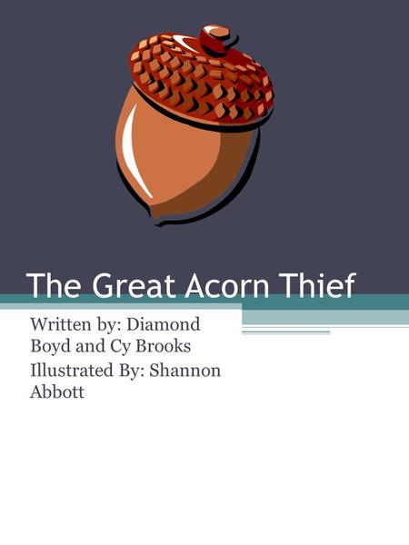 The Great Acorn Thief Written by: Diamond Boyd and Cy Brooks Illustrated By: Shannon Abbott.