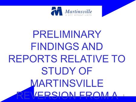 1 PRELIMINARY FINDINGS AND REPORTS RELATIVE TO STUDY OF MARTINSVILLE REVERSION FROM A CITY TO A TOWN.
