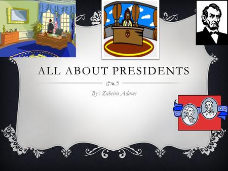 ALL ABOUT PRESIDENTS By : Zaheira Adams. TALK ABOUT THE PRESIDENT  The president travels quickly and safely wherever he needs to go.  When a president.