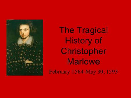 The Tragical History of Christopher Marlowe February 1564-May 30, 1593.