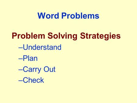 Word Problems Problem Solving Strategies –Understand –Plan –Carry Out –Check.