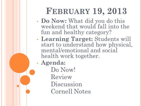F EBRUARY 19, 2013 Do Now: What did you do this weekend that would fall into the fun and healthy category? Learning Target: Students will start to understand.