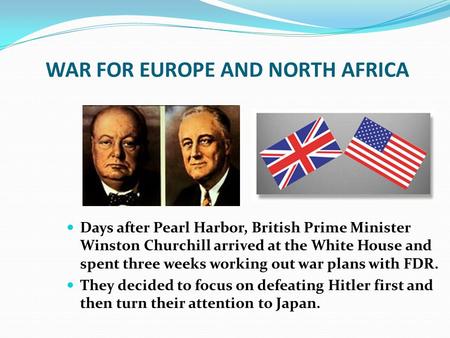WAR FOR EUROPE AND NORTH AFRICA Days after Pearl Harbor, British Prime Minister Winston Churchill arrived at the White House and spent three weeks working.