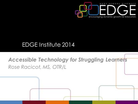 EDGE Institute 2014 Accessible Technology for Struggling Learners Rose Racicot, MS, OTR/L.
