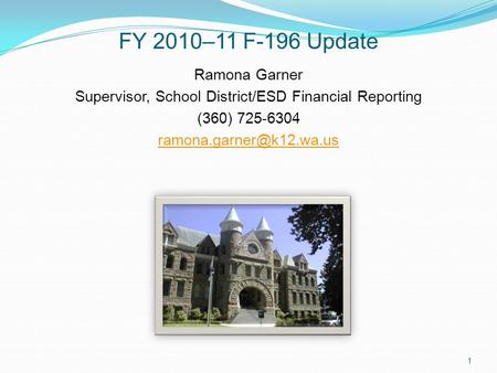 FY 2010–11 F-196 Update Ramona Garner Supervisor, School District/ESD Financial Reporting (360) 725-6304 1.
