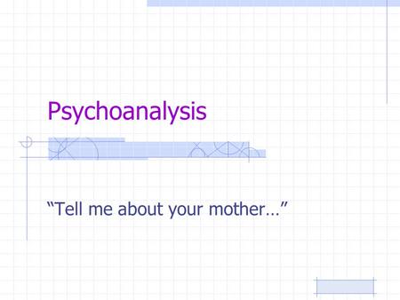 Psychoanalysis “Tell me about your mother…”. Freud said… The psyche is divided in two: –Conscious (your mind and thoughts you control!) –Subconscious.