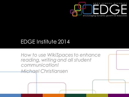EDGE Institute 2014 How to use WikiSpaces to enhance reading, writing and all student communication! Michael Christiansen.