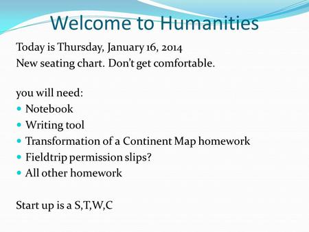 Welcome to Humanities Today is Thursday, January 16, 2014 New seating chart. Don’t get comfortable. you will need: Notebook Writing tool Transformation.