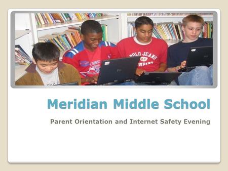 Meridian Middle School Parent Orientation and Internet Safety Evening.
