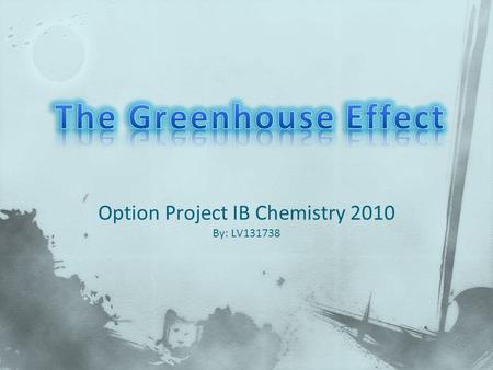 Option Project IB Chemistry 2010 By: LV131738. E.3.1 Describe the greenhouse effect. E.3.2 List the main greenhouse gases and their sources, and discuss.
